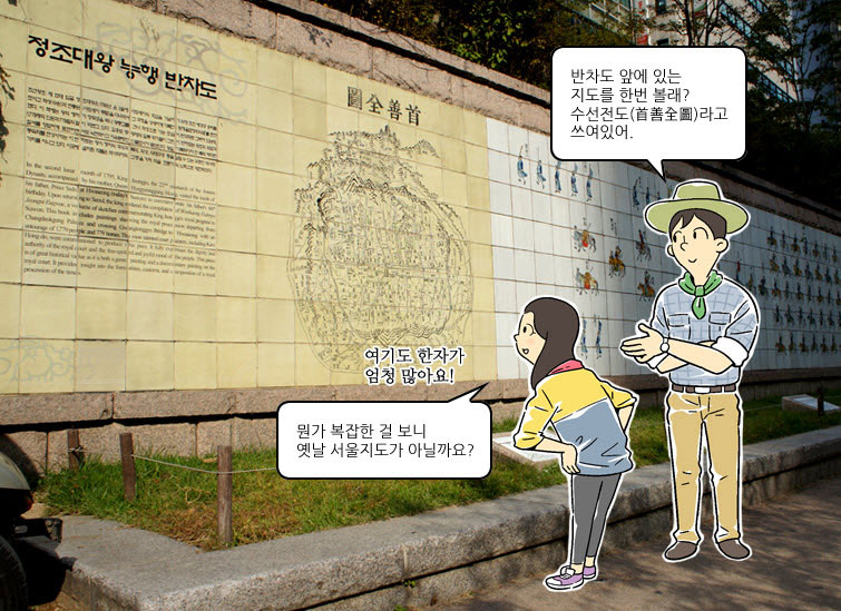 딸:여기도 한자가 엄청 많아요! 옛날 서울지도가 아닐까요? 아빠:반차도 앞에 있는 지도를 한번 볼래? 수선전도(首善全圖)라고 쓰여있어.