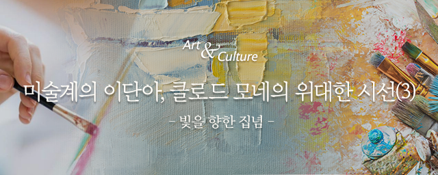 Art & Culture : 클로드 모네, 그 위대한 시선(3) - 빛을 향한 집념