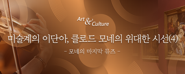 Art & Culture : 클로드 모네, 그 위대한 시선(4) - 모네의 마지막 뮤즈