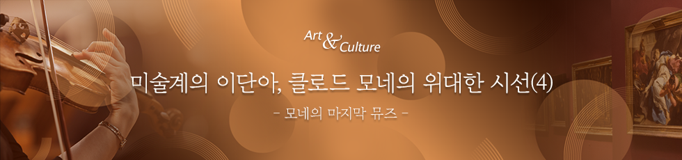 Art & Culture : 클로드 모네, 그 위대한 시선(4) - 모네의 마지막 뮤즈