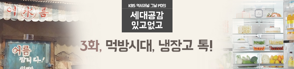 KBS 역사저널 그날 PD의 세대공감 있고없고 3화 먹방시대, 냉장고 톡!