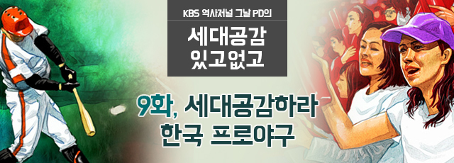 KBS 역사저널 그날 PD의 세대공감 있고없고 : 9화 세대공감하라, 한국 프로야구